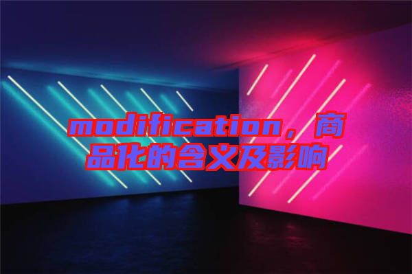 modification，商品化的含義及影響