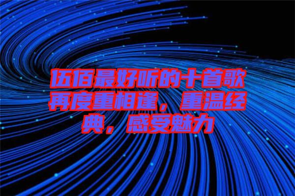 伍佰最好聽的十首歌再度重相逢，重溫經(jīng)典，感受魅力