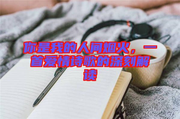 你是我的人間煙火，一首愛情詩(shī)歌的深刻解讀