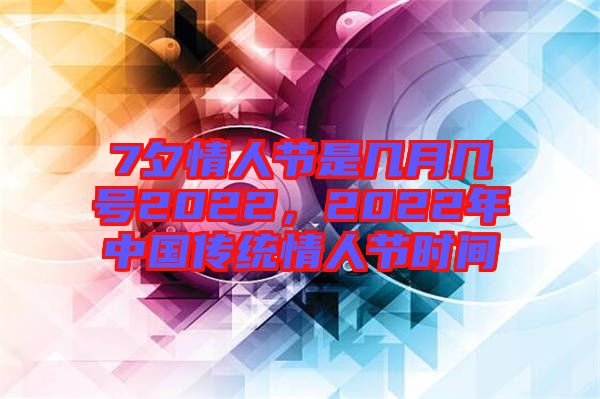 7夕情人節(jié)是幾月幾號(hào)2022，2022年中國(guó)傳統(tǒng)情人節(jié)時(shí)間