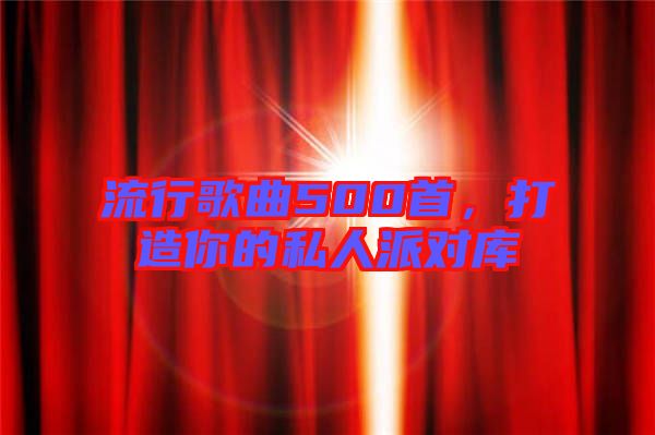 流行歌曲500首，打造你的私人派對(duì)庫