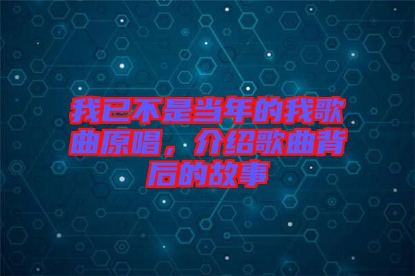 我已不是當年的我歌曲原唱，介紹歌曲背后的故事