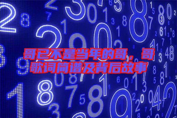 哥已不是當年的哥，哥歌詞簡譜及背后故事
