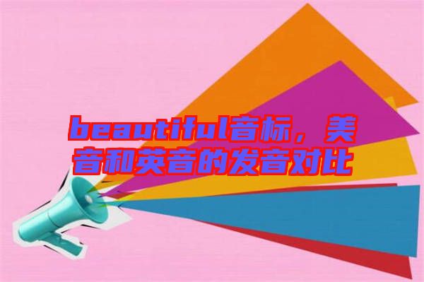 beautiful音標，美音和英音的發(fā)音對比