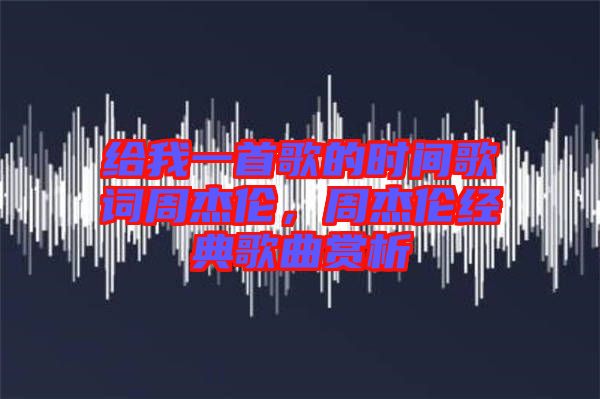 給我一首歌的時間歌詞周杰倫，周杰倫經(jīng)典歌曲賞析