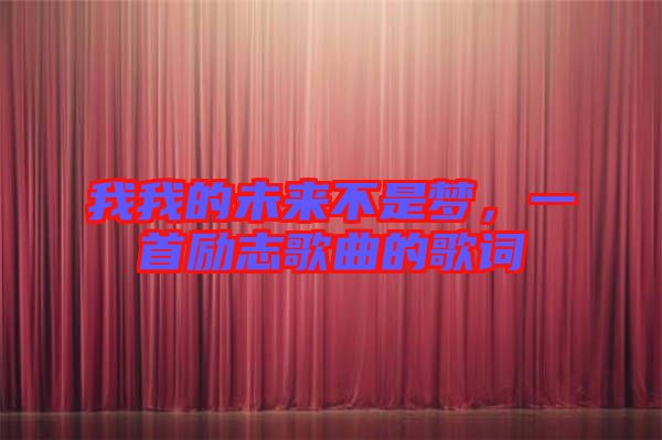 我我的未來不是夢(mèng)，一首勵(lì)志歌曲的歌詞