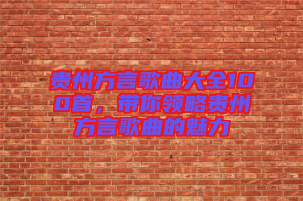 貴州方言歌曲大全100首，帶你領略貴州方言歌曲的魅力