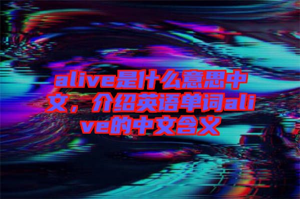 alive是什么意思中文，介紹英語單詞alive的中文含義