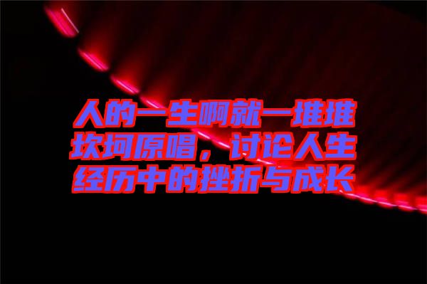 人的一生啊就一堆堆坎坷原唱，討論人生經(jīng)歷中的挫折與成長(zhǎng)