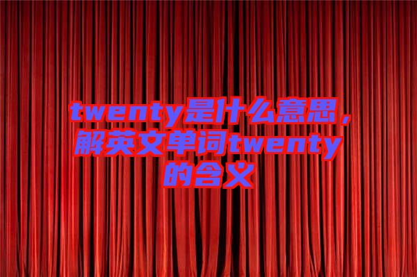 twenty是什么意思，解英文單詞twenty的含義