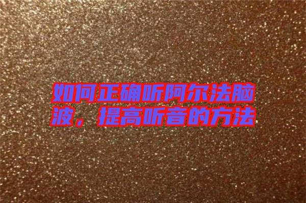 如何正確聽阿爾法腦波，提高聽音的方法