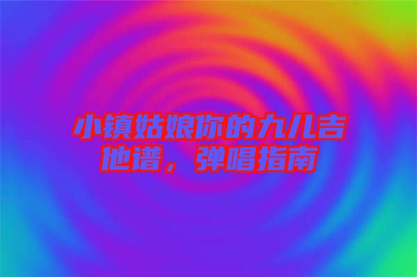 小鎮(zhèn)姑娘你的九兒吉他譜，彈唱指南