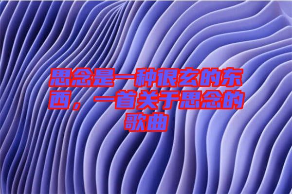思念是一種很玄的東西，一首關(guān)于思念的歌曲