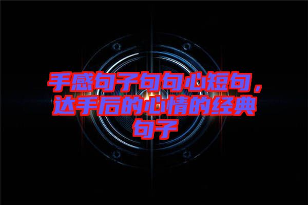 手感句子句句心短句，達手后的心情的經典句子
