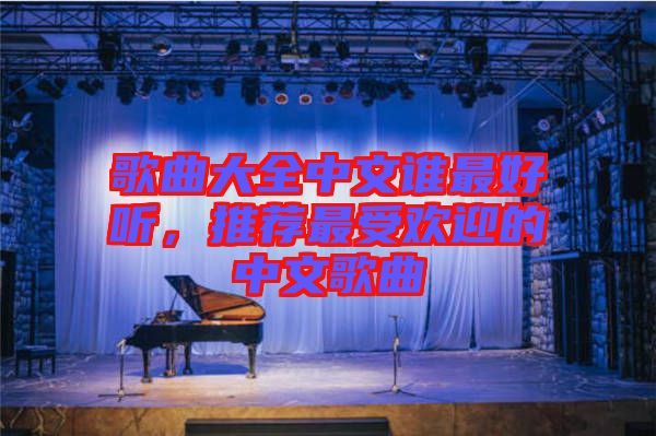 歌曲大全中文誰最好聽，推薦最受歡迎的中文歌曲