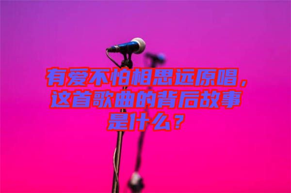 有愛(ài)不怕相思遠(yuǎn)原唱，這首歌曲的背后故事是什么？