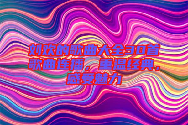 劉歡的歌曲大全30首歌曲連播，重溫經(jīng)典，感受魅力