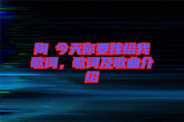 陶喆今天你要嫁給我歌詞，歌詞及歌曲介紹