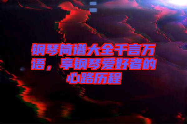 鋼琴簡譜大全千言萬語，享鋼琴愛好者的心路歷程