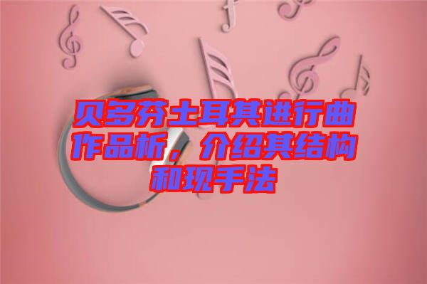 貝多芬土耳其進(jìn)行曲作品析，介紹其結(jié)構(gòu)和現(xiàn)手法