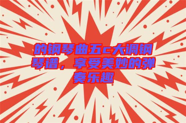 的鋼琴曲五c大調(diào)鋼琴譜，享受美妙的彈奏樂趣