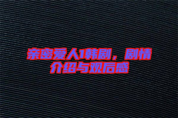 親密愛人1韓劇，劇情介紹與觀后感