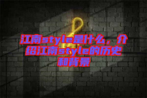 江南style是什么，介紹江南style的歷史和背景