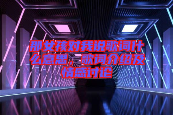 那女孩對(duì)我說歌詞什么意思，歌詞介紹及情感討論