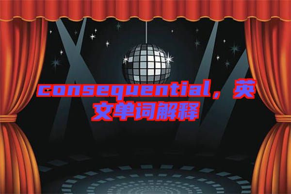 consequential，英文單詞解釋