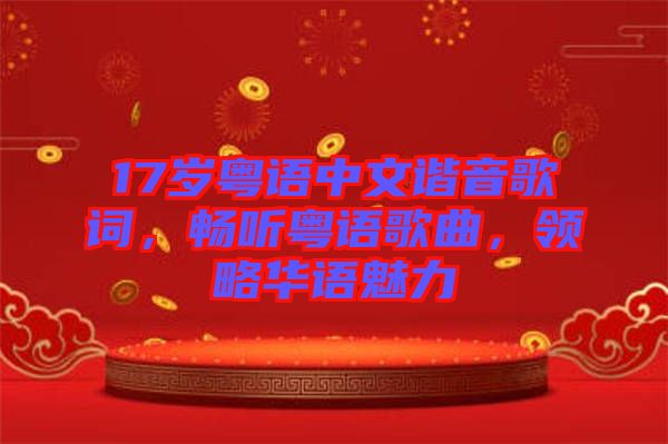 17歲粵語中文諧音歌詞，暢聽粵語歌曲，領(lǐng)略華語魅力