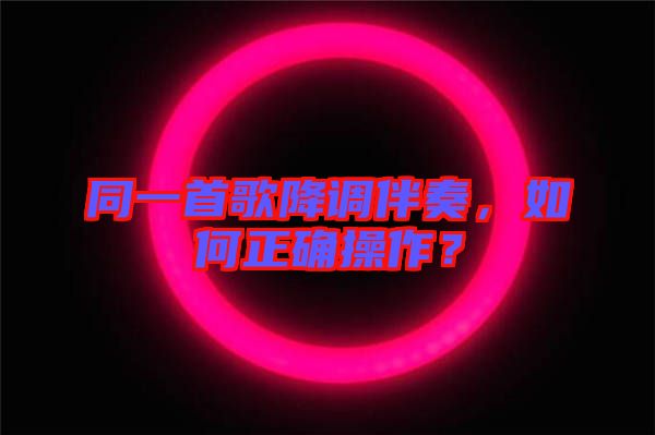 同一首歌降調(diào)伴奏，如何正確操作？