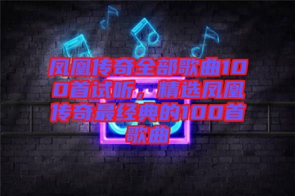 鳳凰傳奇全部歌曲100首試聽，精選鳳凰傳奇最經(jīng)典的100首歌曲