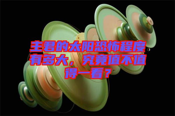 主君的太陽恐怖程度有多大，究竟值不值得一看？