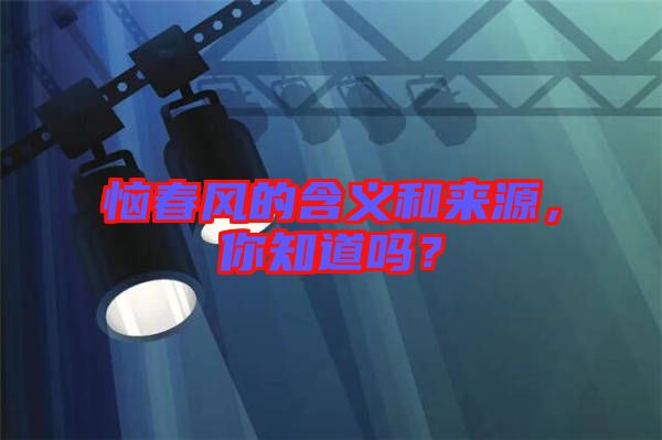 惱春風(fēng)的含義和來源，你知道嗎？