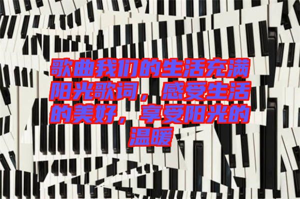 歌曲我們的生活充滿陽光歌詞，感受生活的美好，享受陽光的溫暖