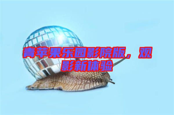 青蘋果樂園影院版，觀影新體驗(yàn)