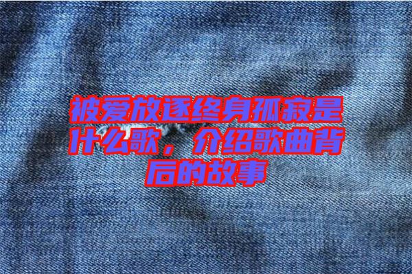 被愛放逐終身孤寂是什么歌，介紹歌曲背后的故事
