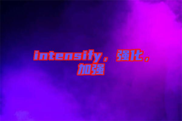 intensify，強化，加強