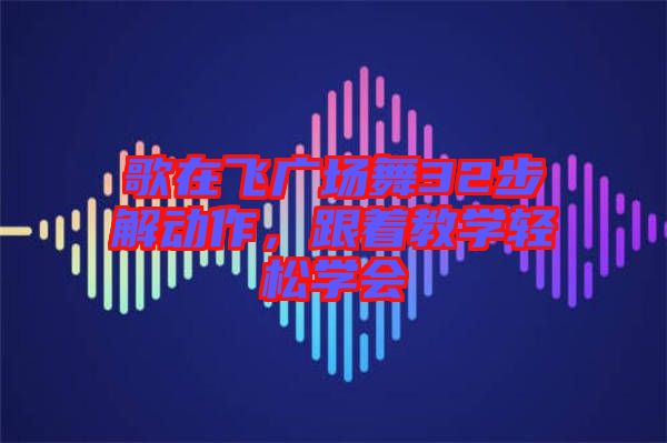 歌在飛廣場舞32步解動作，跟著教學(xué)輕松學(xué)會