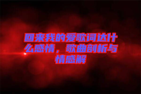 回來我的愛歌詞達(dá)什么感情，歌曲剖析與情感解