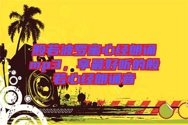 般若波羅蜜心經(jīng)朗誦mp3，享最好聽的般若心經(jīng)朗誦音