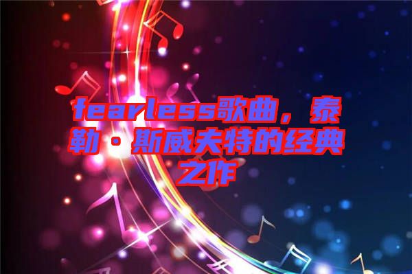 fearless歌曲，泰勒·斯威夫特的經(jīng)典之作