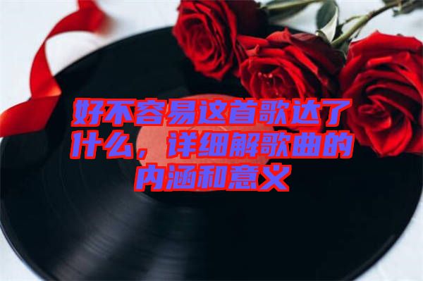 好不容易這首歌達了什么，詳細解歌曲的內(nèi)涵和意義