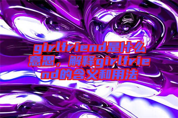 girlfriend是什么意思，解釋girlfriend的含義和用法