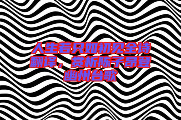 人生若只如初見全詩(shī)翻譯，賞析陳子昂登幽州臺(tái)歌