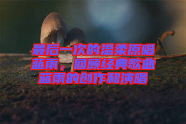 最后一次的溫柔原唱藍(lán)雨，回顧經(jīng)典歌曲藍(lán)雨的創(chuàng)作和演唱