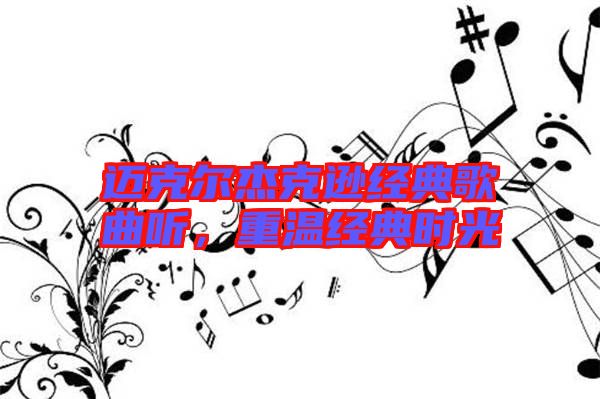 邁克爾杰克遜經(jīng)典歌曲聽，重溫經(jīng)典時(shí)光