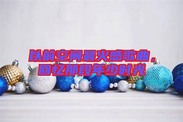 以前空間最火感歌曲，回憶那段年少時光