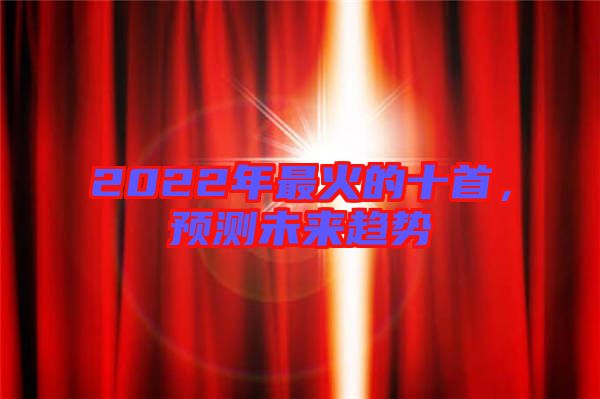 2022年最火的十首，預(yù)測未來趨勢