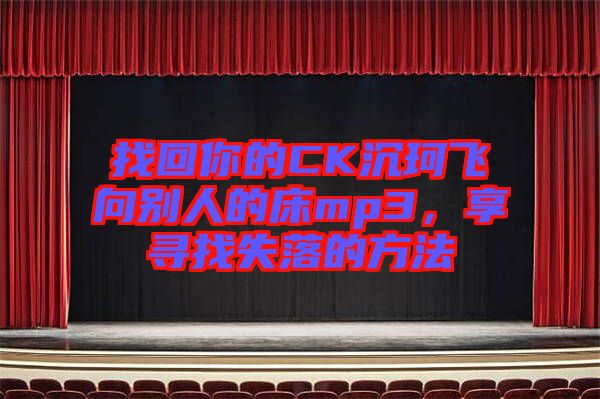 找回你的CK沉珂飛向別人的床mp3，享尋找失落的方法